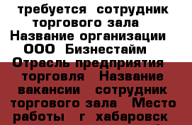 требуется! сотрудник торгового зала! › Название организации ­ ООО “Бизнестайм“ › Отрасль предприятия ­ торговля › Название вакансии ­ сотрудник торгового зала › Место работы ­ г. хабаровск, проспект 60 лет октября, д.170 А, оф › Минимальный оклад ­ 23 000 › Максимальный оклад ­ 35 000 › Возраст от ­ 18 - Хабаровский край, Хабаровск г. Работа » Вакансии   